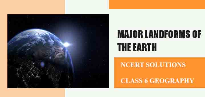 Ncert Solutiosn For Chapter Major Landforms Of The Earth Class