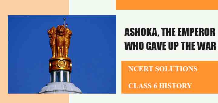 NCERT Solutions for Chapter 7 Ashoka, the emperor who gave up the war Class 6 Historyimage