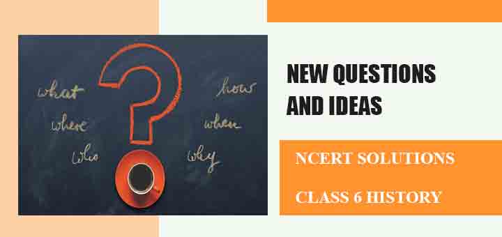 NCERT Solutions for Chapter 6 New Questions and Ideas Class 6 Historyimage