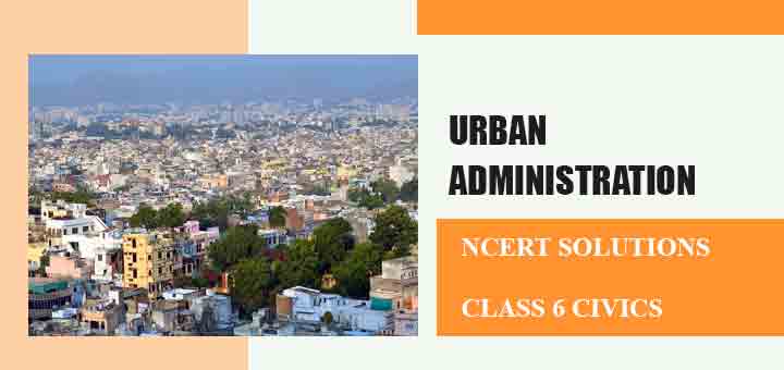 NCERT Solutions for Chapter 7 Urban Administration Class 6 Civicsimage NCERT Solutions for Chapter 7 Urban Administration Class 6 Civicsimage